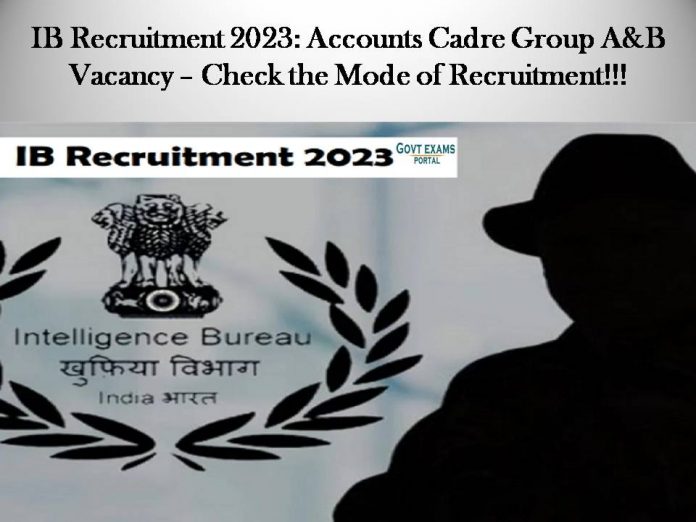 IB Recruitment 2023: Accounts Cadre Group A&B Vacancy – Check the Mode of Recruitment!!!