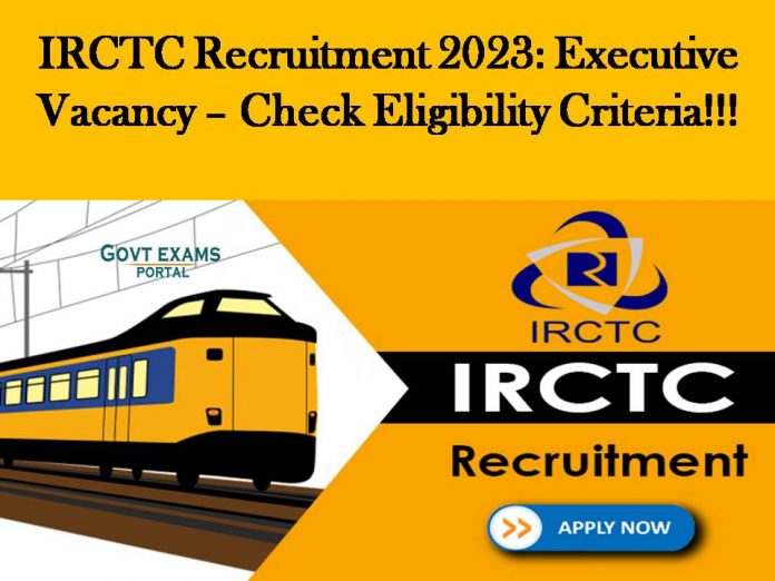 IRCTC Recruitment 2023: Executive Vacancy – Check Eligibility Criteria!!!