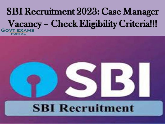 SBI Recruitment 2023: Case Manager Vacancy – Check Eligibility Criteria!!!