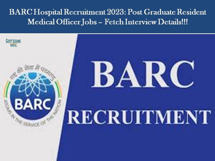 BARC Hospital Recruitment 2023: Post Graduate Resident Medical Officer Jobs – Fetch Interview Details!!!