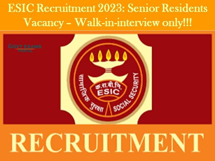 ESIC Recruitment 2023: Senior Residents Vacancy – Walk-in-interview only!!!