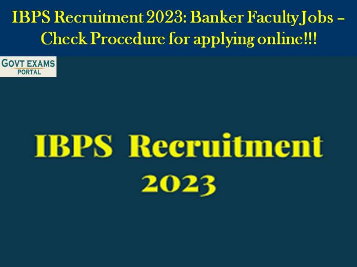 IBPS Recruitment 2023: Banker Faculty Jobs – Check Procedure for applying online!!!
