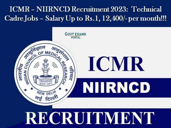 ICMR – NIIRNCD Recruitment 2023:  Technical Cadre Jobs – Salary Up to Rs.1, 12,400/- per month!!!