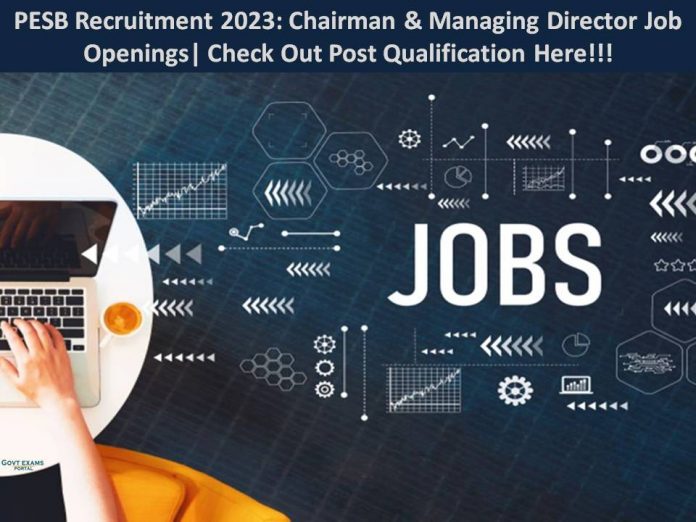 PESB Recruitment 2023: Chairman & Managing Director Job Openings| Check Out Post Qualification Here!!!