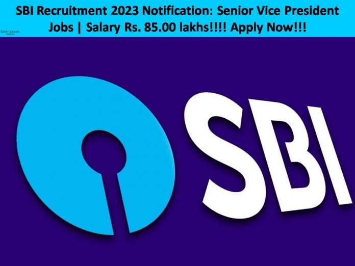 SBI Recruitment 2023 Notification: Senior Vice President Jobs | Salary Rs. 85.00 lakhs!!!! Apply Now!!!