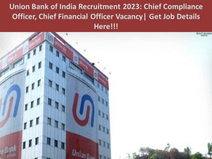 Union Bank of India Recruitment 2023: Chief Compliance Officer, Chief Financial Officer Vacancy| Get Job Details Here!!!!
